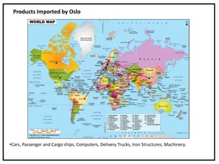 Products Imported by Oslo
•Cars, Passenger and Cargo ships, Computers, Delivery Trucks, Iron Structures, Machinery.
 