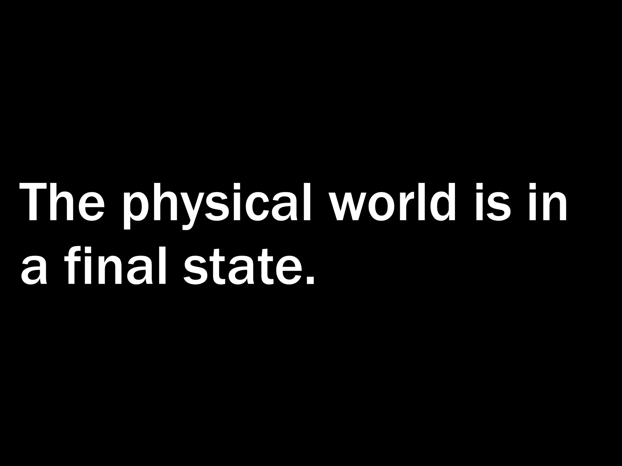 The physical world is in a final state. 