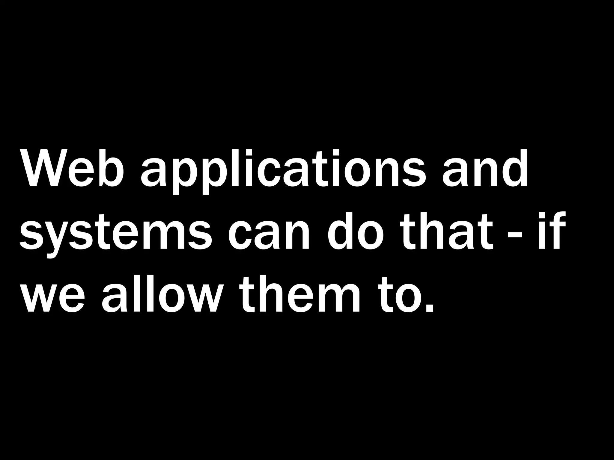 Web applications and systems can do that - if we allow them to. 
