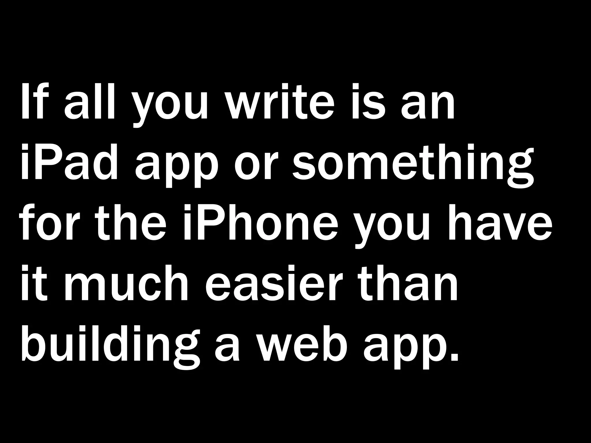 If all you write is an iPad app or something for the iPhone you have it much easier than building a web app. 
