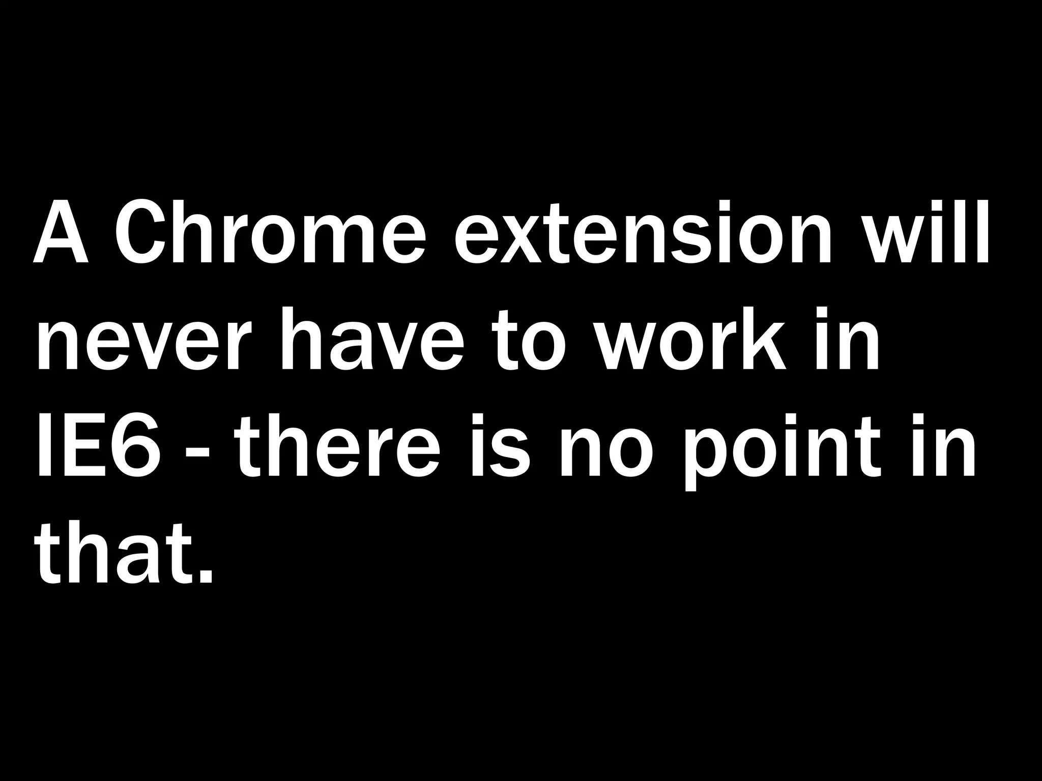 A Chrome extension will never have to work in IE6 - there is no point in that. 