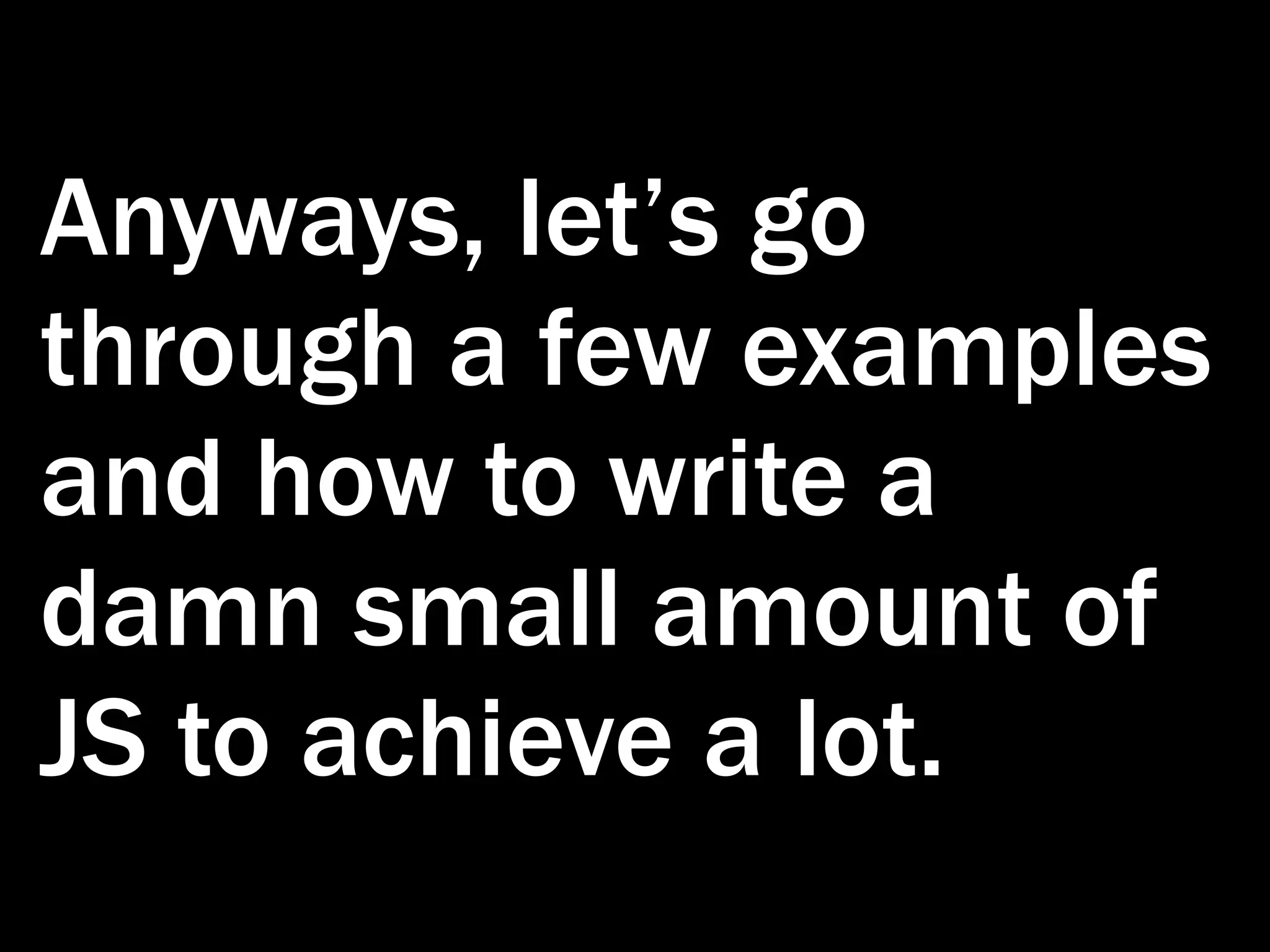 Anyways, let’s go through a few examples and how to write a damn small amount of JS to achieve a lot. 