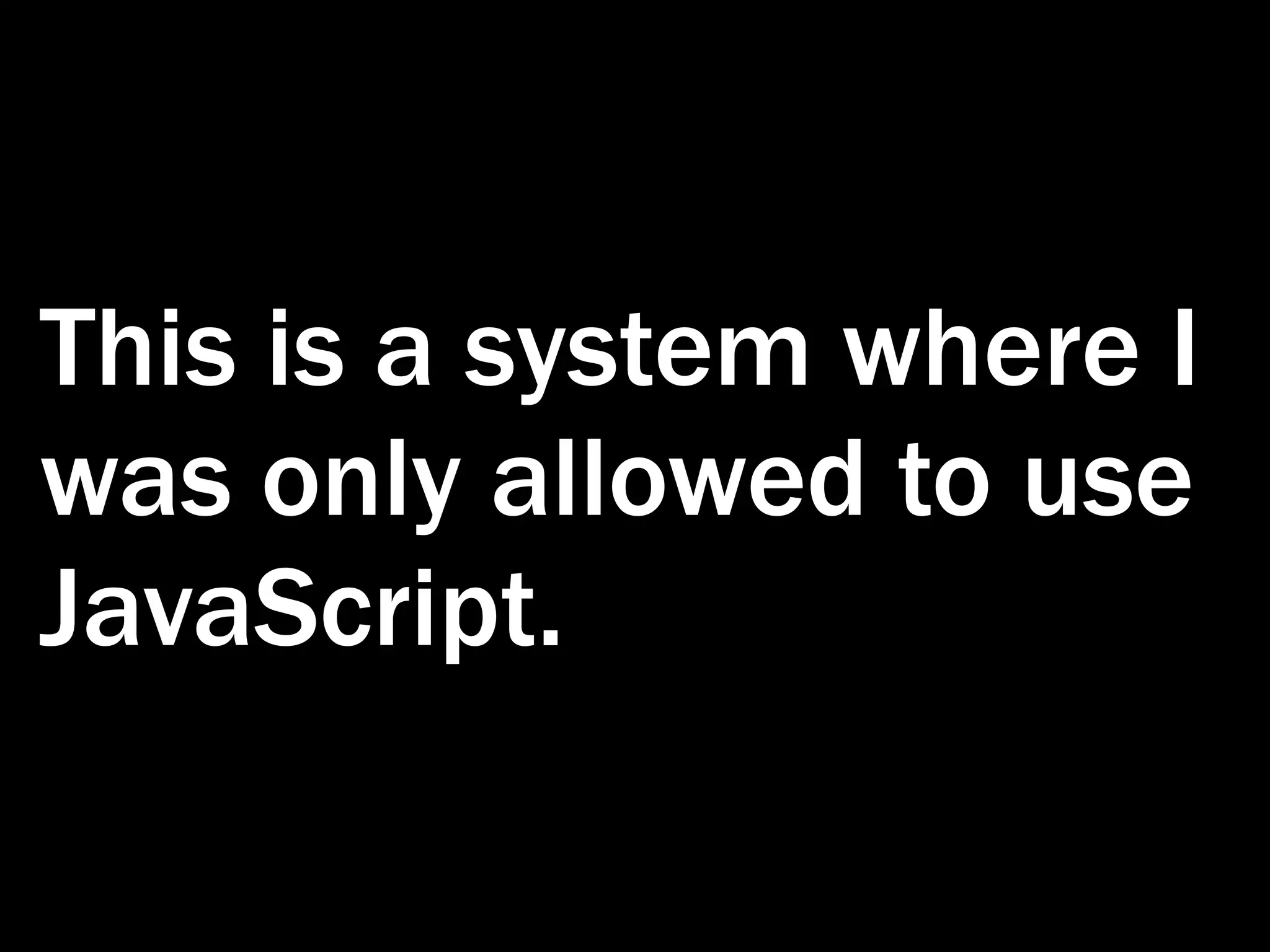 This is a system where I was only allowed to use JavaScript. 