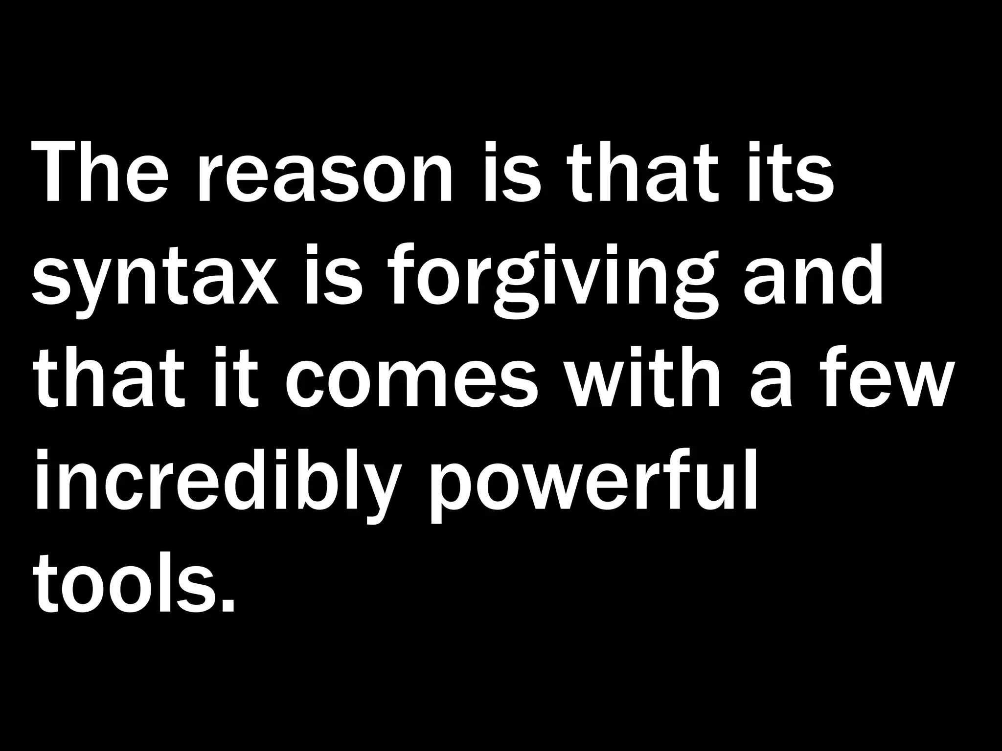 The reason is that its syntax is forgiving and that it comes with a few incredibly powerful tools. 