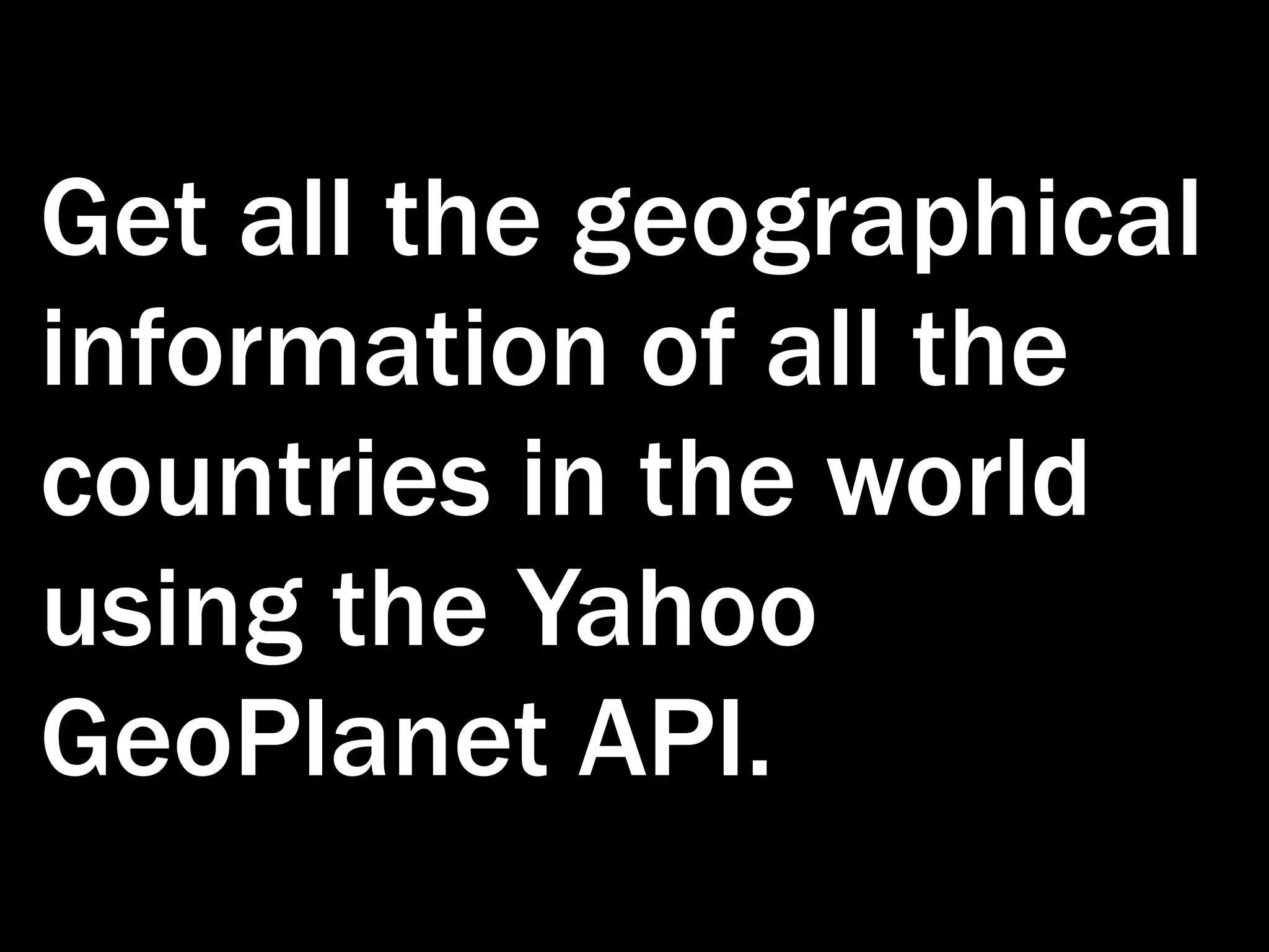 Get all the geographical information of all the countries in the world using the Yahoo GeoPlanet API. 