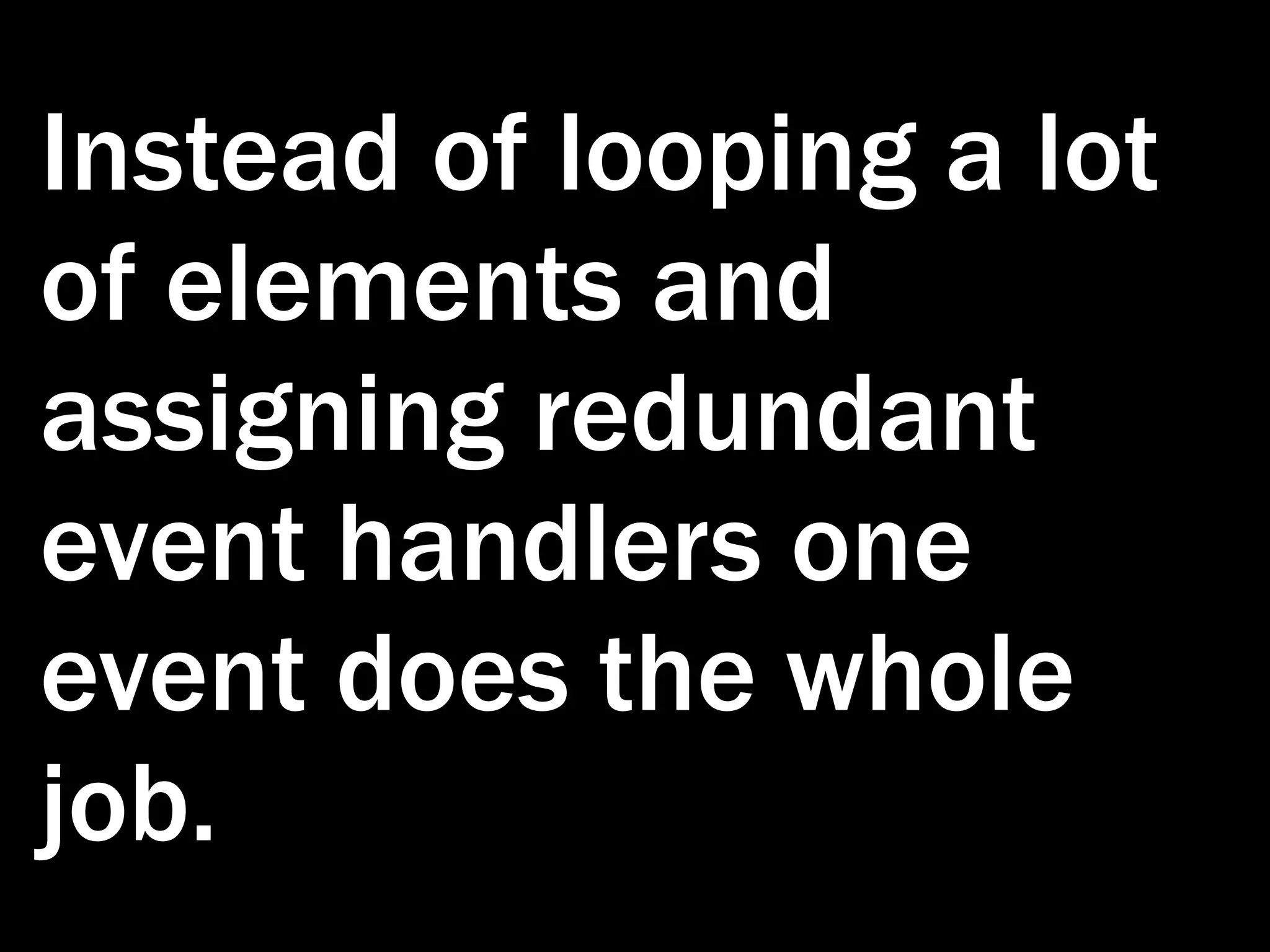 Instead of looping a lot of elements and assigning redundant event handlers one event does the whole job. 