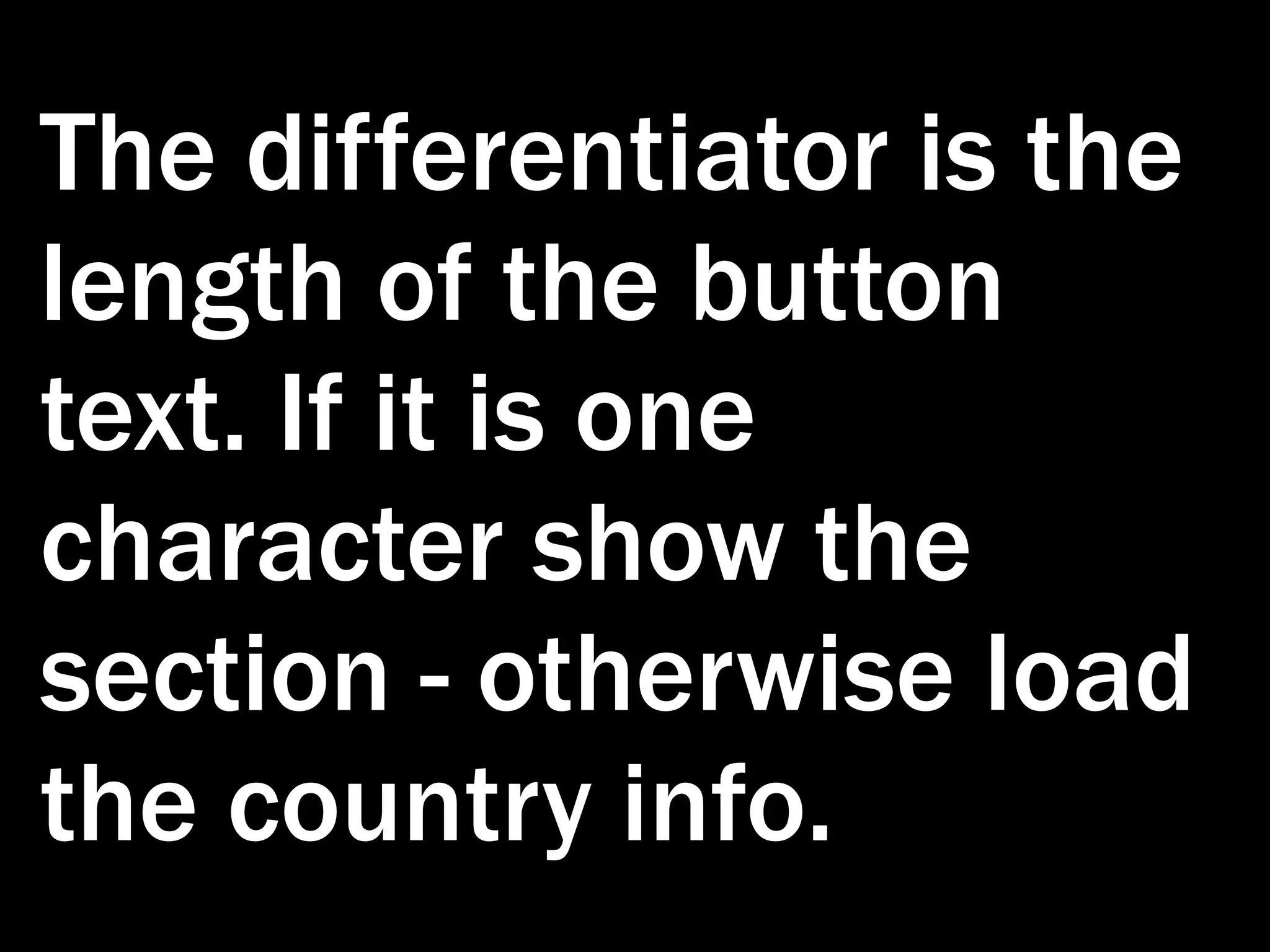 The differentiator is the length of the button text. If it is one character show the section - otherwise load the country info. 