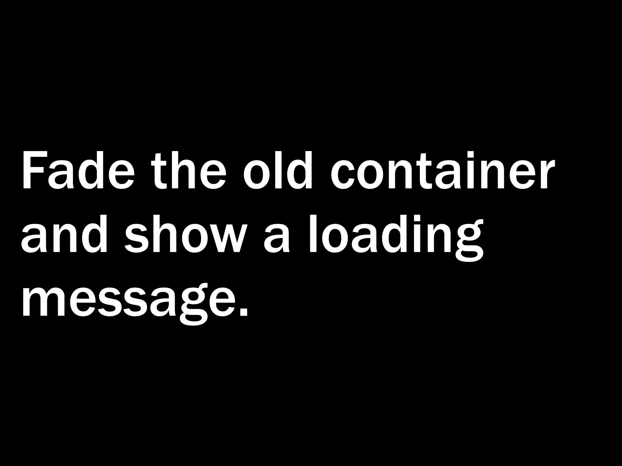 Fade the old container and show a loading message. 