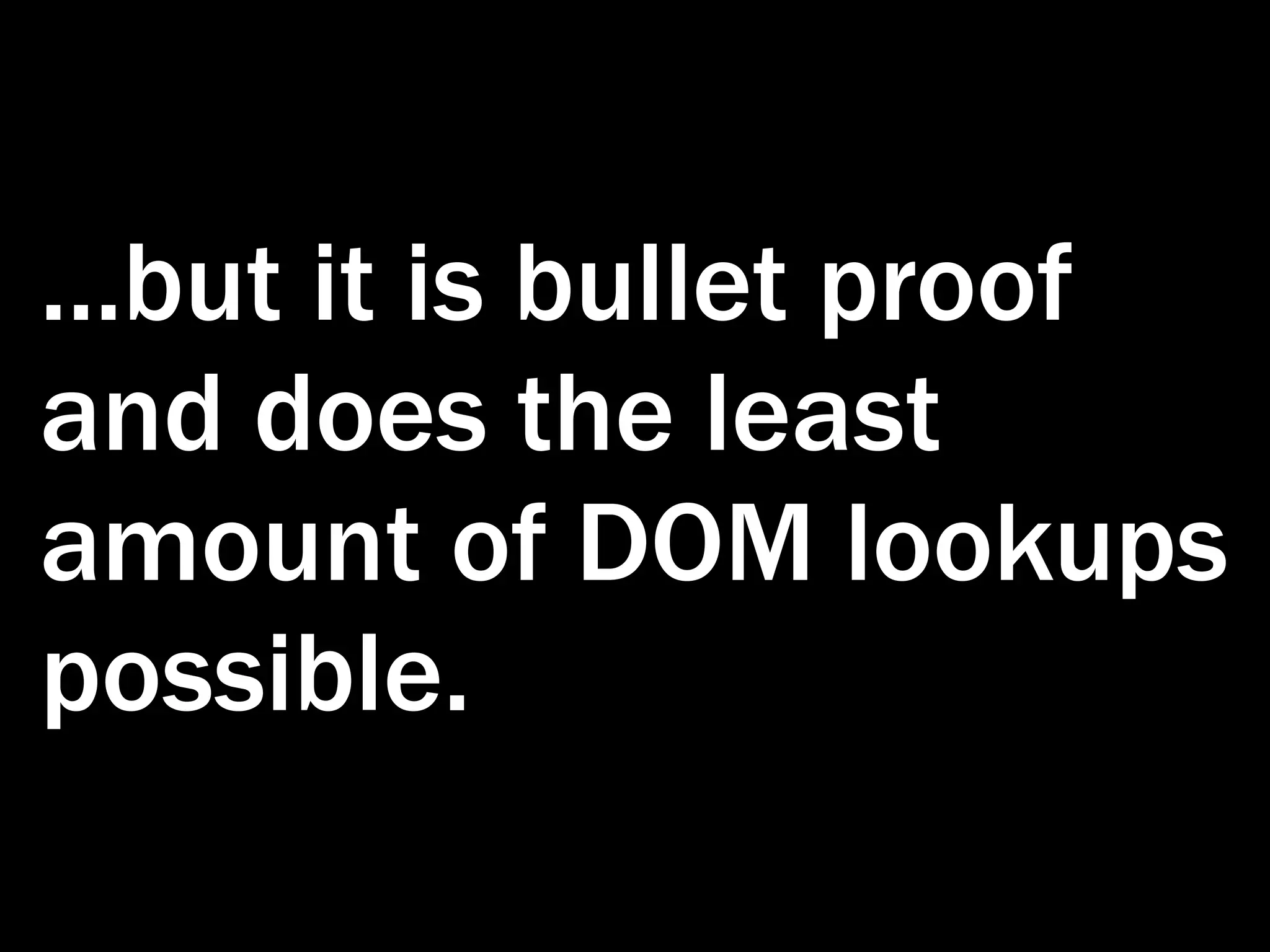 ...but it is bullet proof and does the least amount of DOM lookups possible. 