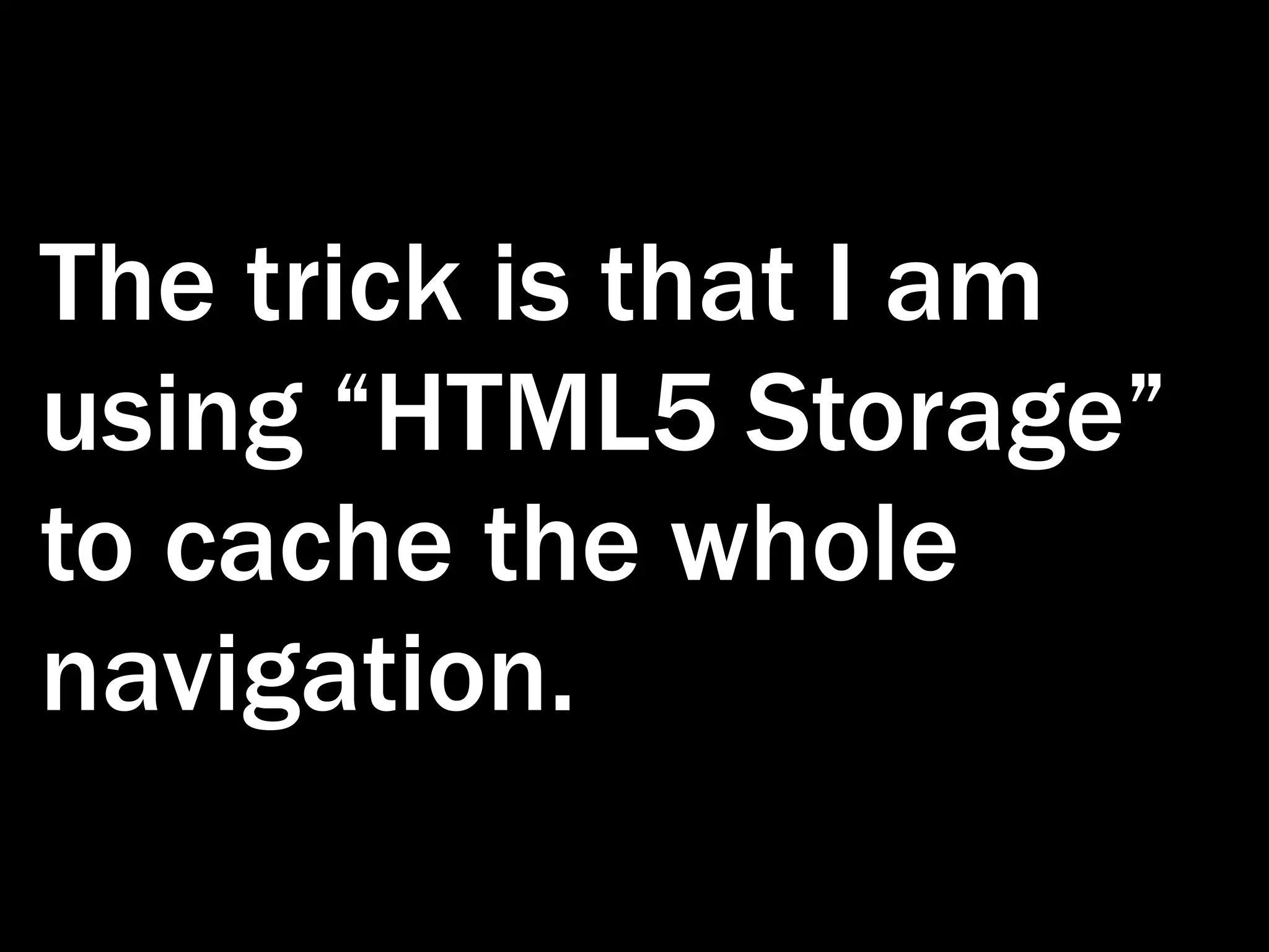 The trick is that I am using “HTML5 Storage” to cache the whole navigation. 
