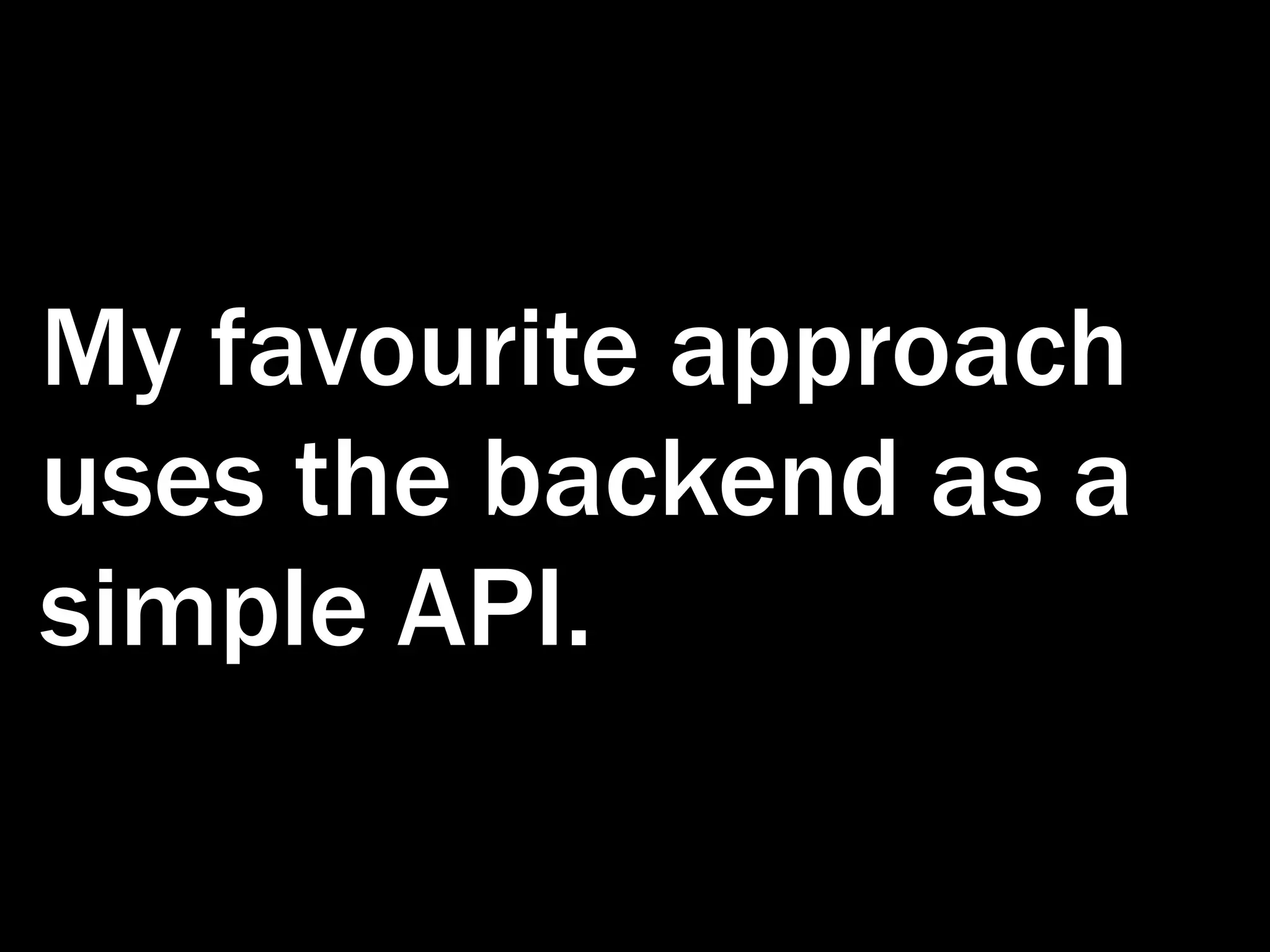 My favourite approach uses the backend as a simple API. 