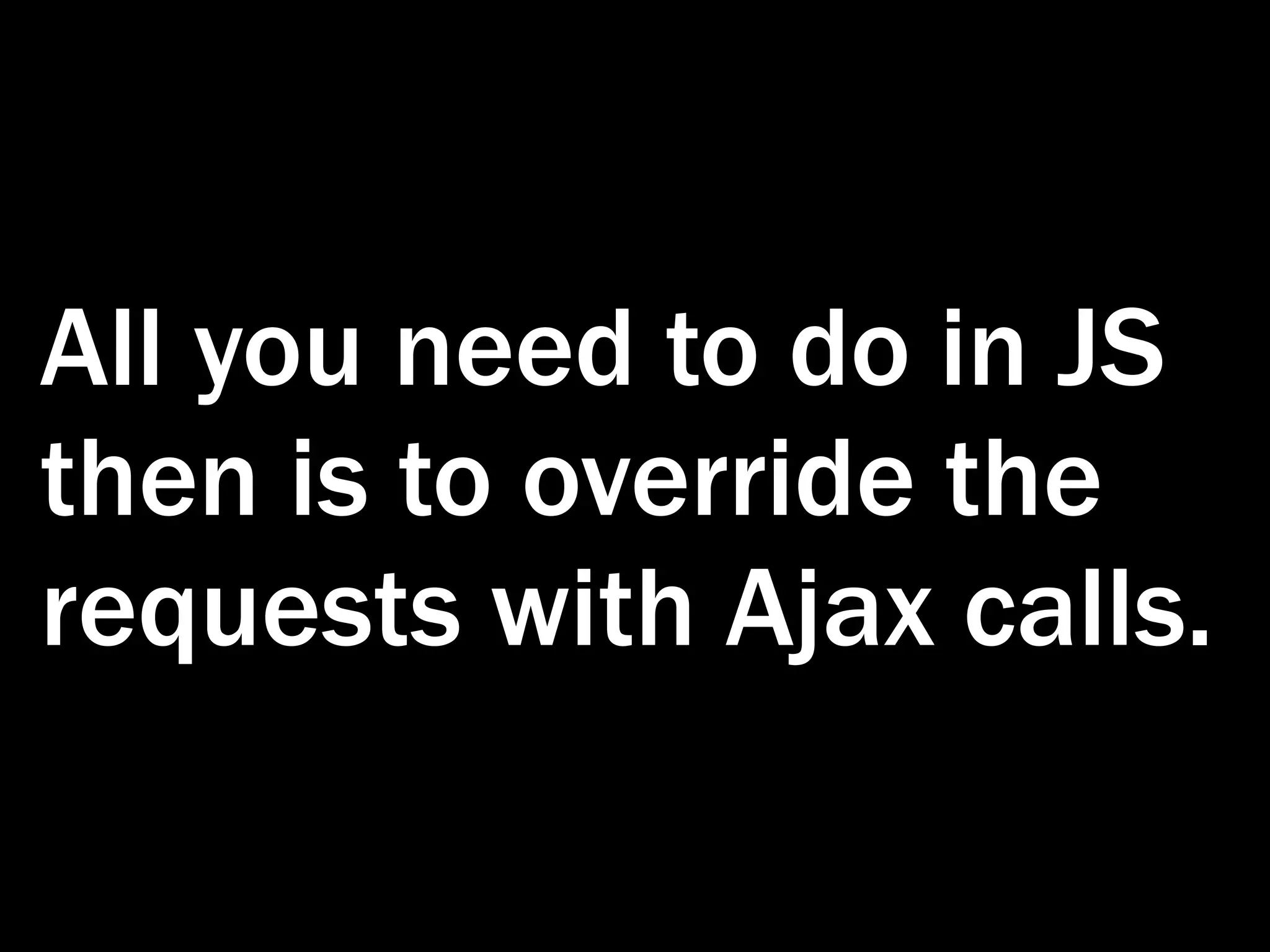 All you need to do in JS then is to override the requests with Ajax calls. 