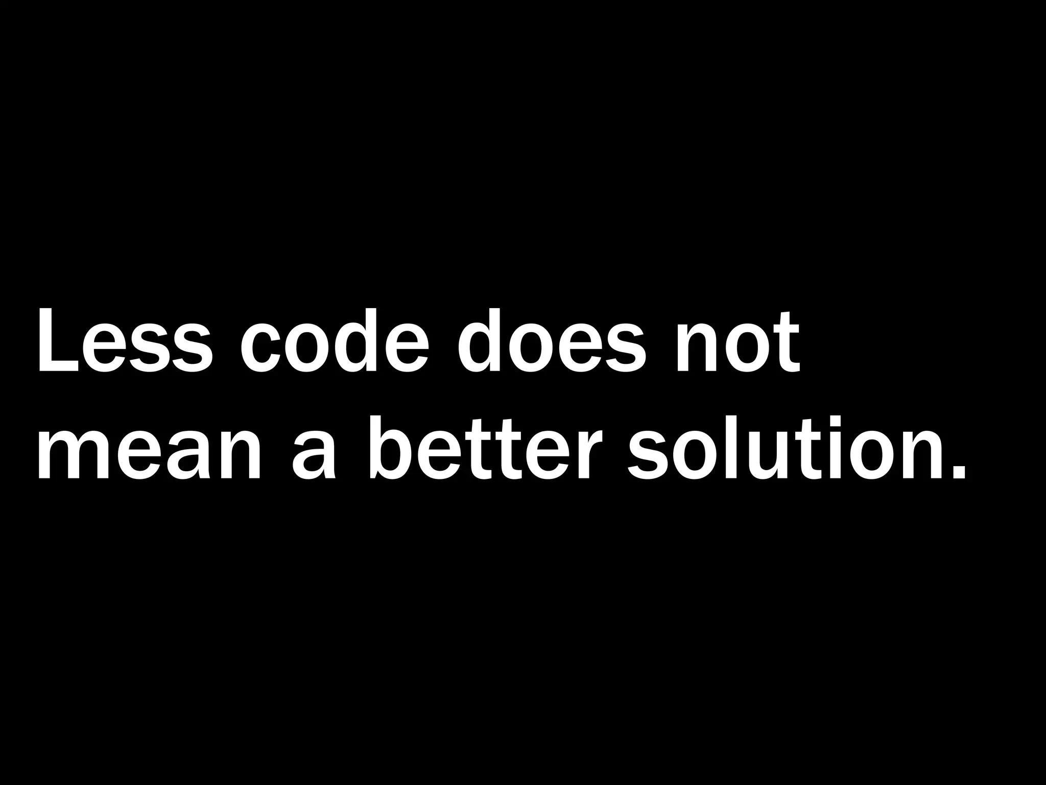 Less code does not mean a better solution. 