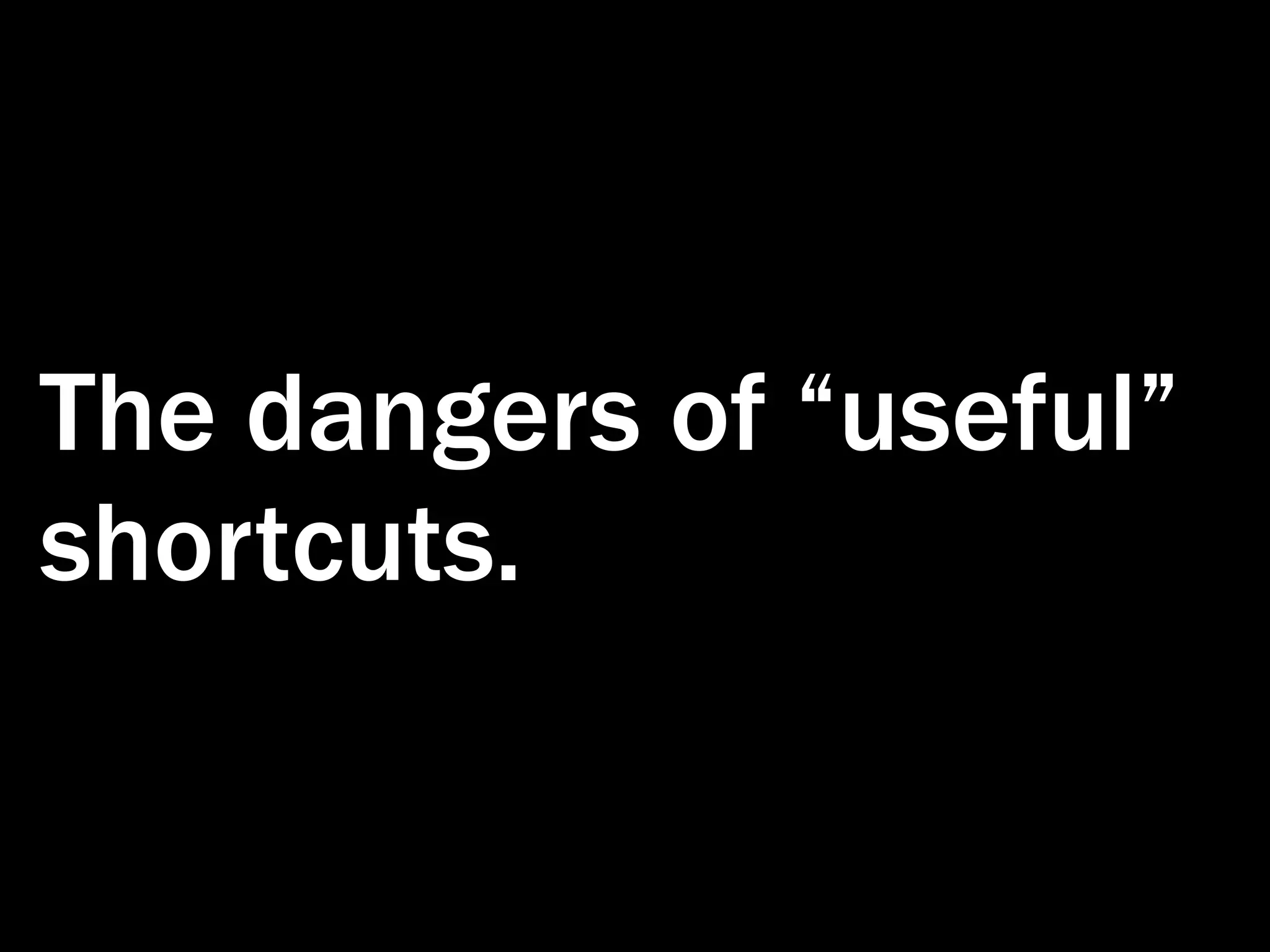 The dangers of “useful” shortcuts. 