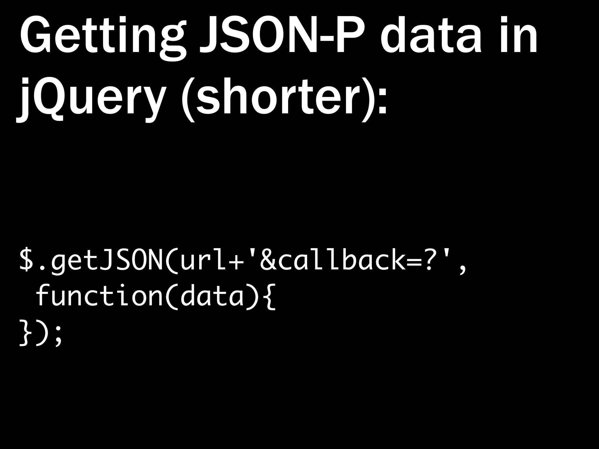 Getting JSON-P data in jQuery (shorter): $.getJSON(url+'&callback=?', function(data){ }); 