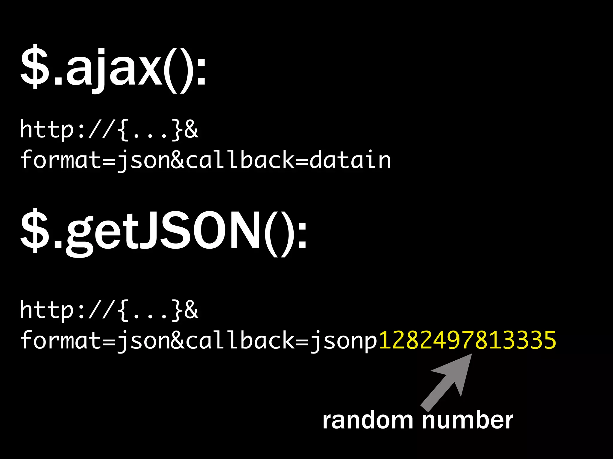 $.ajax(): http://{...}& format=json&callback=datain $.getJSON(): http://{...}& format=json&callback=jsonp1282497813335 random number 