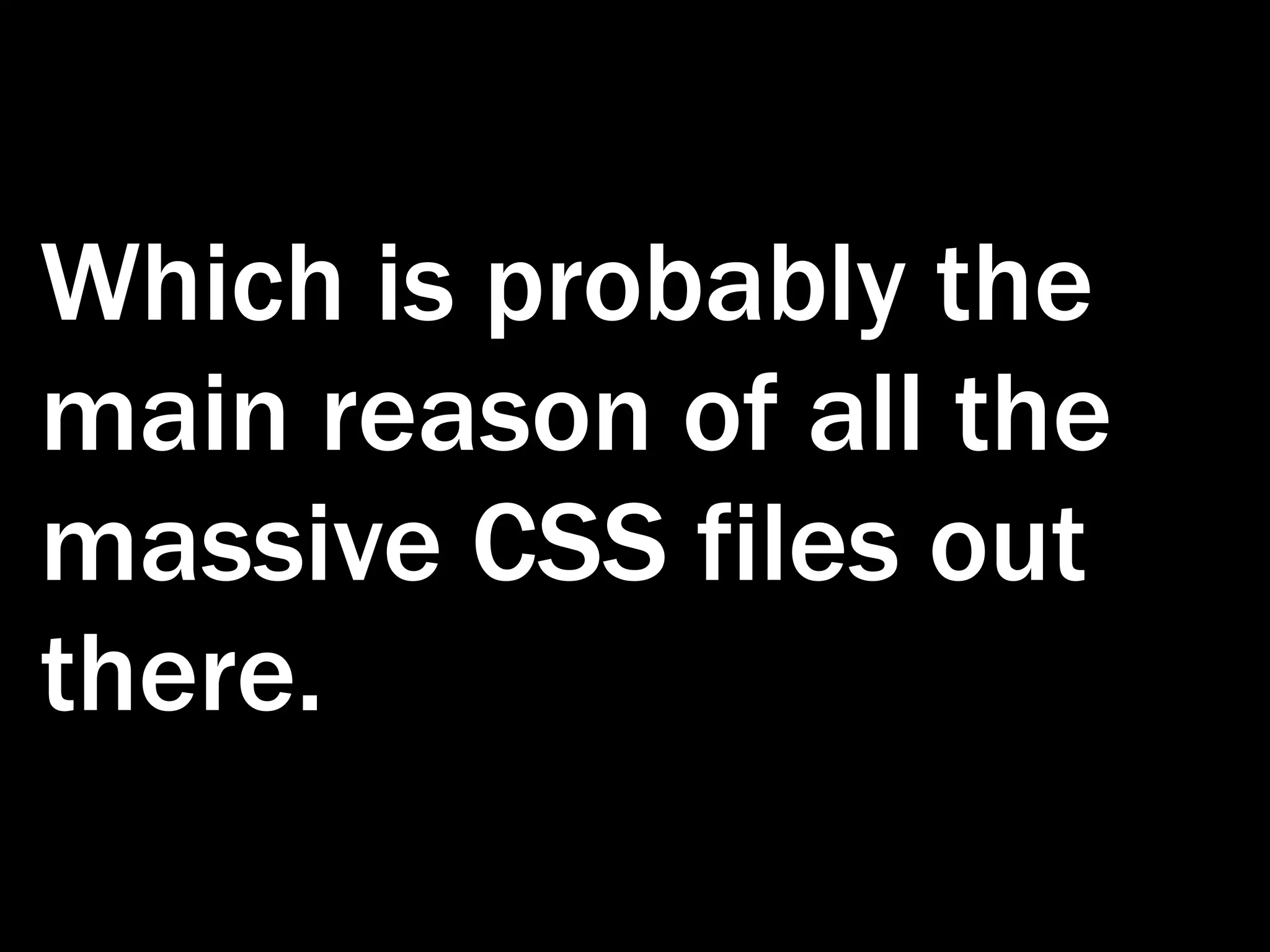 Which is probably the main reason of all the massive CSS files out there. 