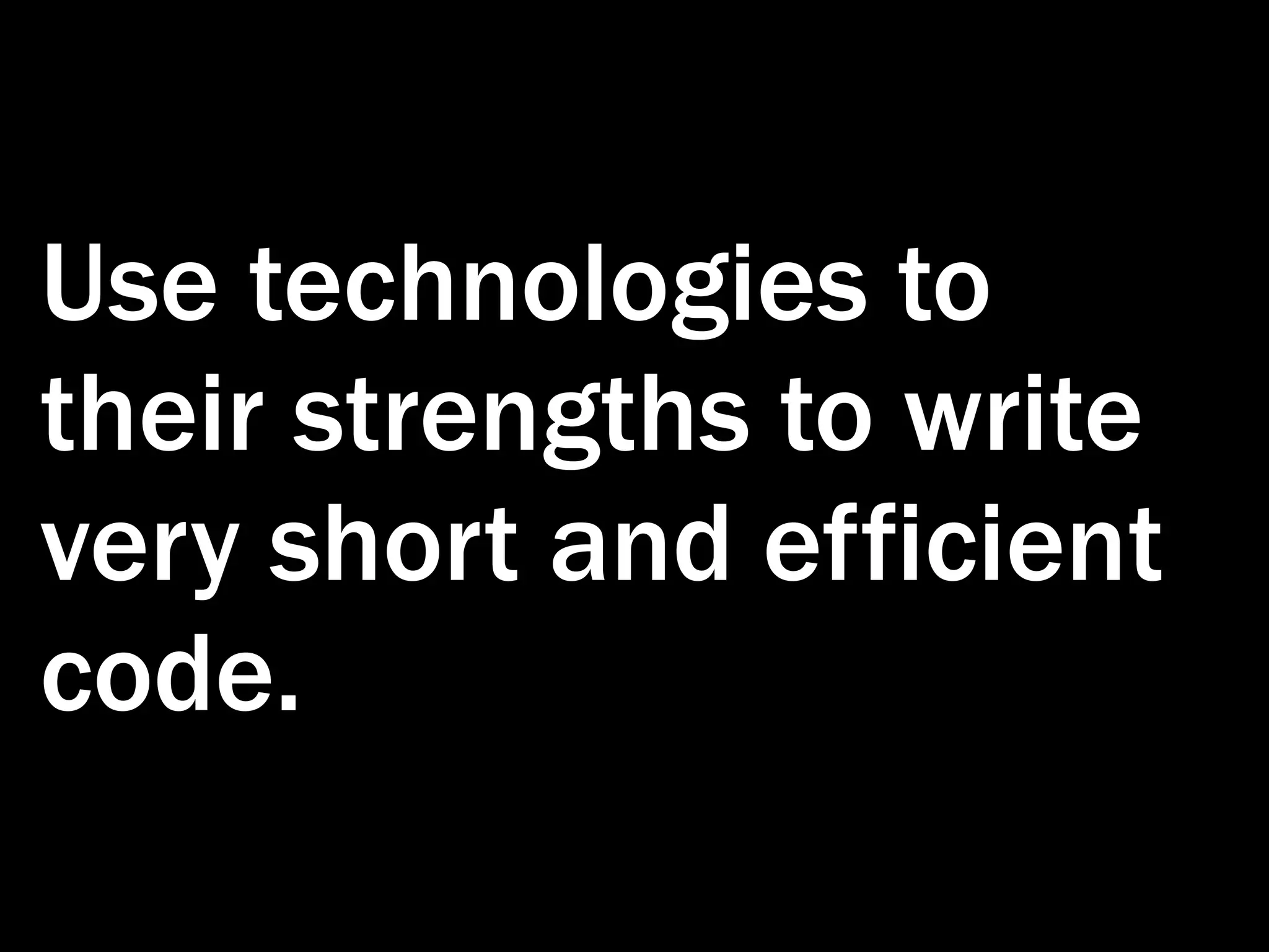 Use technologies to their strengths to write very short and efficient code. 