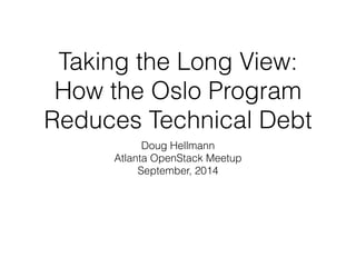 Taking the Long View: 
How the Oslo Program 
Reduces Technical Debt 
Doug Hellmann 
Atlanta OpenStack Meetup 
September, 2014 
 
