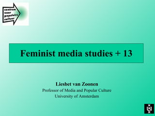 Feminist media studies + 13 Liesbet van Zoonen Professor of Media and Popular Culture University of Amsterdam 