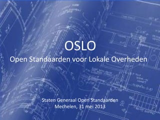 OSLO | Open Standaarden voor Lokale Overheden
OSLO
Open Standaarden voor Lokale Overheden
Staten Generaal Open Standaarden
Mechelen, 31 mei 2013
 