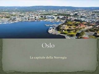 La capitale della Norvegia
 