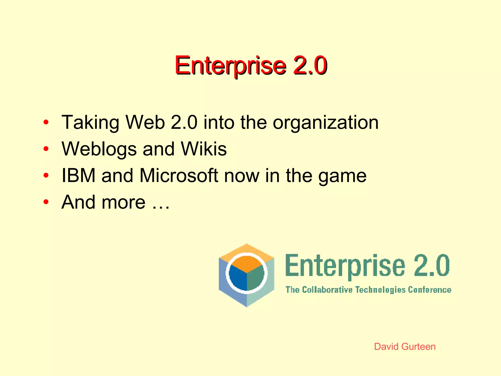 Enterprise 2.0 Taking Web 2.0 into the organization Weblogs and Wikis IBM and Microsoft now in the game And more …  
