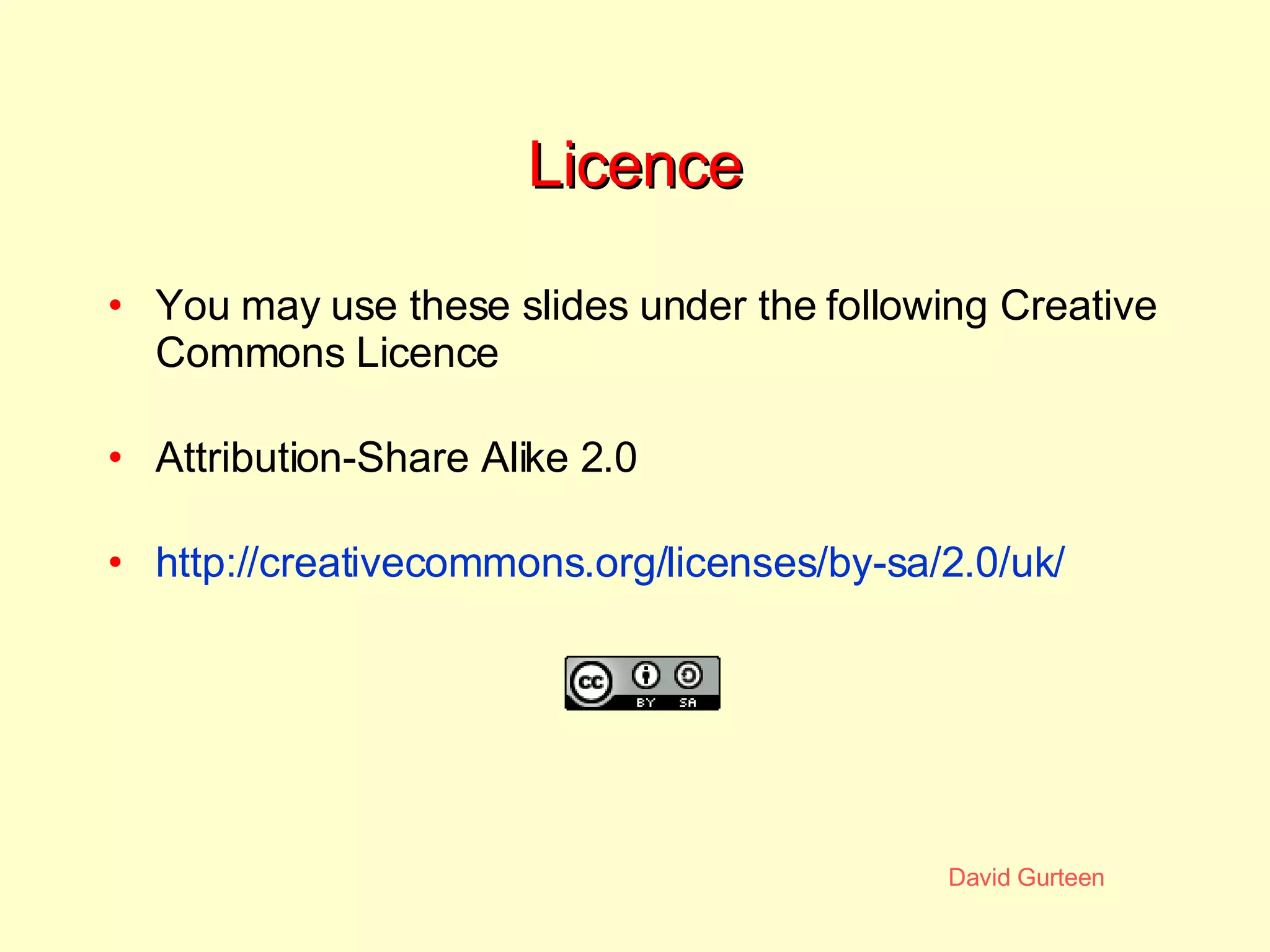 Licence You may use these slides under the following Creative Commons Licence Attribution-Share Alike 2.0 http://creativecommons.org/licenses/by-sa/2.0/uk/ 