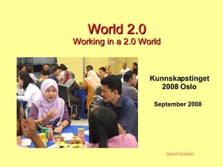 World 2.0 Working in a 2.0 World September 2008 Kunnskapstinget 2008 Oslo 