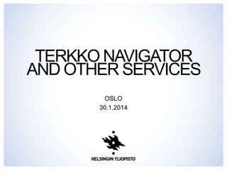 TERKKO NAVIGATOR
AND OTHER SERVICES
OSLO
30.1.2014

 