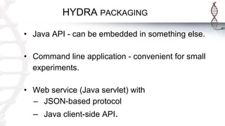 HYDRA PACKAGING
• Java API - can be embedded in something else.
• Command line application - convenient for small
experiments.
• Web service (Java servlet) with
– JSON-based protocol
– Java client-side API.
 