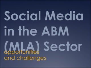 Social Media in the ABM (MLA) Sector opportunities and challenges 