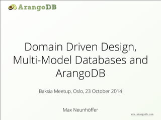 Domain Driven Design, 
Multi-Model Databases and 
ArangoDB 
Baksia Meetup, Oslo, 23 October 2014 
Max Neunhöffer 
www.arangodb.com 
 