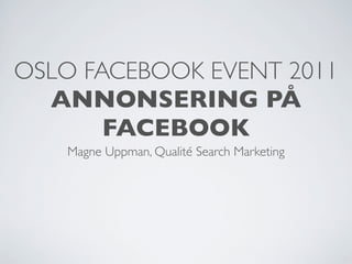 OSLO FACEBOOK EVENT 2011
  ANNONSERING PÅ
       FACEBOOK
   Magne Uppman, Qualité Search Marketing
 