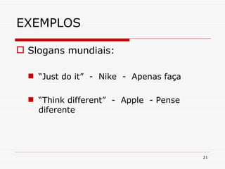 EXEMPLOS Slogans mundiais: “ Just do it”  -  Nike  -  Apenas faça “ Think different”  -  Apple  - Pense diferente 
