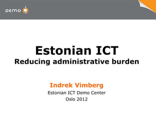 Estonian ICT
Reducing administrative burden


        Indrek Vimberg
        Estonian ICT Demo Center
                Oslo 2012
 