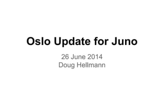 Oslo Update for Juno
26 June 2014
Doug Hellmann
 