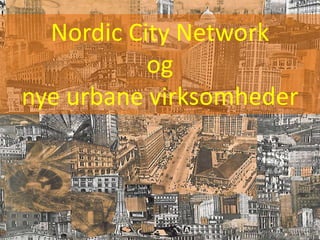 %
Nordic%City%Network%%
og%%
nye%urbane%virksomheder%
 