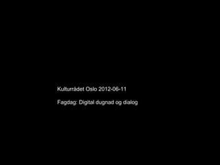 Kulturrådet Oslo 2012-06-11

Fagdag: Digital dugnad og dialog
 