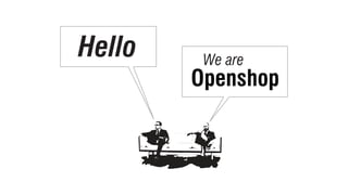 Openshop
We are
Hello
 