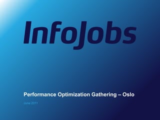 Performance Optimization Gathering – Oslo
June 2011
 