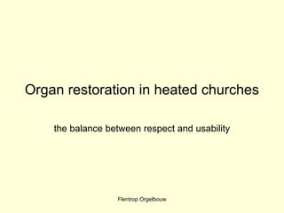 Flentrop Orgelbouw
Organ restoration in heated churches
the balance between respect and usability
 