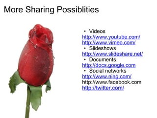 More Sharing Possiblities   Videos http://www.youtube.com/ http://www.vimeo.com/ Slideshows http://www.slideshare.net/ Documents http://docs.google.com Social networks http://www.ning.com/ http://www.facebook.com http://twitter.com/ 