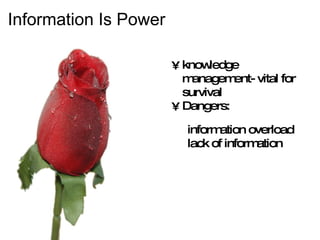 Information Is Power   knowledge management- vital for survival Dangers: information overload lack of information 