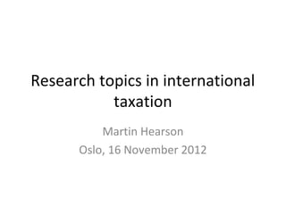Research topics in international
           taxation
          Martin Hearson
      Oslo, 16 November 2012
 