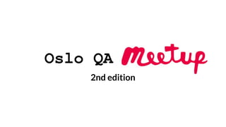 Oslo QA Meetup
2nd edition
 