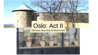Oslo: Act II
Old Oslo, New Oslo & Weird Stuff
 