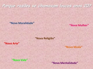 Porque razões se chamavam loucos anos 20?

“Nova Moralidade”

“Nova Mulher”

“Nova Religião”
“Nova Arte”

“Nova Moda”

“Nova Vida”

“Nova Mentalidade”

 