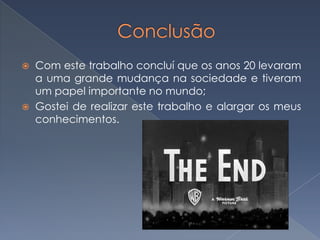 



Com este trabalho concluí que os anos 20 levaram
a uma grande mudança na sociedade e tiveram
um papel importante no mundo;
Gostei de realizar este trabalho e alargar os meus
conhecimentos.

 