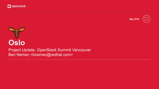 Oslo
Project Update, OpenStack Summit Vancouver
Ben Nemec <bnemec@redhat.com>
May 2018
 